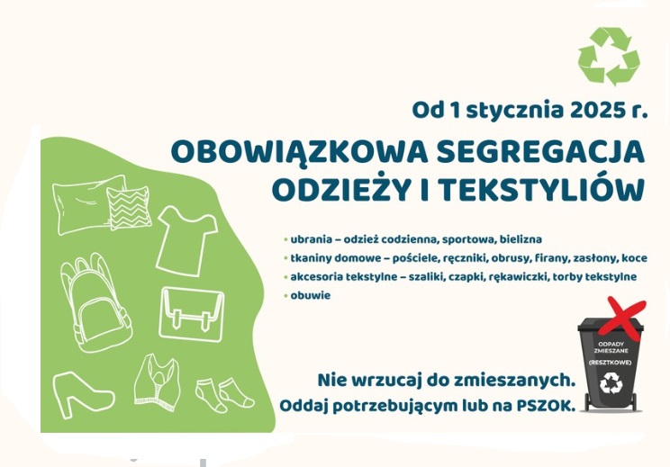 Od 1 stycznia 2025 r. weszły w życie nowe zasady segregacji tekstyliów, pochodzących z gospodarstw domowych. Regulacje wskazują, że tekstylia muszą być oddawane do Punktu Selektywnej Zbiórki Odpadów (PSZOK). Gmina nie jest zobowiązana do odbioru tych odpadów bezpośrednio spod domów.